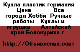 Кукла пластик германия › Цена ­ 4 000 - Все города Хобби. Ручные работы » Куклы и игрушки   . Алтайский край,Белокуриха г.